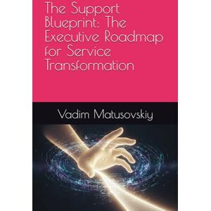 Matusovskiy, Vadim The Support Blueprint: The Executive Roadmap for Service Transformation (The Support Blueprint Series) Matusovskiy, Vadim The Support Blueprint: The Executive Roadmap for Service Transformation (The Support Blueprint Series)