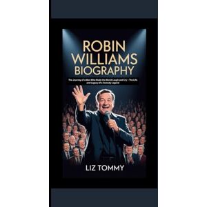 Tommy, Liz ROBIN WILLIAMS BIOGRAPHY: The journey of a man who made the world laugh and cry the life and Legacy of a comedy legend Tommy, Liz ROBIN WILLIAMS BIOGRAPHY: The journey of a man who made the world laugh and cry the life and Legacy of a comedy legend