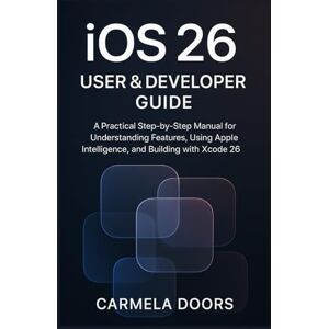 Door, Carmela iOS 26 User & Developer Guide: A Practical Step-by-Step Manual for Understanding Features, Using Apple Intelligence, and Building with Xcode 26 Door, Carmela iOS 26 User & Developer Guide: A Practical Step-by-Step Manual for Understanding Features, Using Apple Intelligence, and Building with Xcode 26