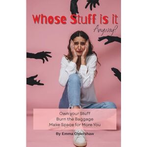 Oldershaw, Emma Whose Stuff is it Anyway?: Own your Stuff. Burn the Baggage. Make Space for More You. Oldershaw, Emma Whose Stuff is it Anyway?: Own your Stuff. Burn the Baggage. Make Space for More You.