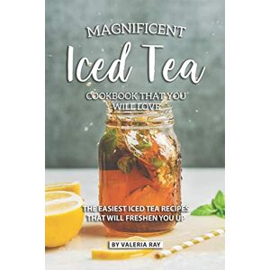 Ray, Valeria Magnificent Iced Tea Cookbook That You Will Love: The Easiest Iced Tea Recipes That Will Freshen You Up Ray, Valeria Magnificent Iced Tea Cookbook That You Will Love: The Easiest Iced Tea Recipes That Will Freshen You Up