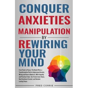 Corrie, Fred Conquer Anxieties Manipulation by Rewiring Your Mind: From Panic to Peace, This Book Offices a Transformative Path to Understand How to Rewire Your Anxiety Battles. Corrie, Fred Conquer Anxieties Manipulation by Rewiring Your Mind: From Panic to Peace, This Book Offices a Transformative Path to Understand How to Rewire Your Anxiety Battles.