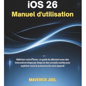 JOEL, MAVERICK iOS 26 Manuel d'utilisation: Maîtriser votre iPhone : un guide du débutant avec des instructions étape par étape et des conseils cachés pour exploiter toute la puissance de votre appareil JOEL, MAVERICK iOS 26 Manuel d'utilisation: Maîtriser votre iPhone : un guide du débutant avec des instructions étape par étape et des conseils cachés pour exploiter toute la puissance de votre appareil