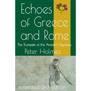 Holmes, Dr Peter Echoes of Greece and Rome: The Trumpets of the Ancient Olympics Holmes, Dr Peter Echoes of Greece and Rome: The Trumpets of the Ancient Olympics