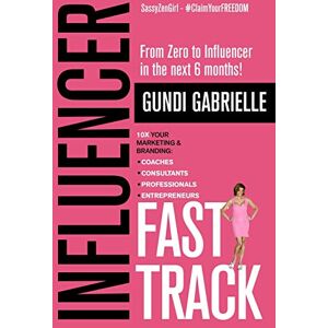 Gabrielle, Gundi Influencer Fast Track: From Zero to Influencer in the next 6 Months!: 10X Your Marketing & Branding for Coaches, Consultants, Professionals & Entrepreneurs: 2 (Passive Income Freedom Series) Gabrielle, Gundi Influencer Fast Track: From Zero to Influencer in the next 6 Months!: 10X Your Marketing & Branding for Coaches, Consultants, Professionals & Entrepreneurs: 2 (Passive Income Freedom Series)
