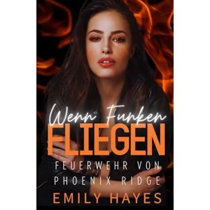 Hayes, Emily Wenn Funken fliegen: Eine heiße, lesbische Feuerwehr-Romanze mit Altersunterschied und Enemies-to-Lovers-Spannung (Feuerwehr von Phoenix Ridge) Hayes, Emily Wenn Funken fliegen: Eine heiße, lesbische Feuerwehr-Romanze mit Altersunterschied und Enemies-to-Lovers-Spannung (Feuerwehr von Phoenix Ridge)