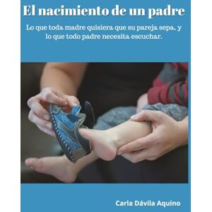 Dávila Aquino, Carla El nacimiento de un padre: Lo que toda madre quisiera que su pareja sepa, y lo que todo padre necesita escuchar. Dávila Aquino, Carla El nacimiento de un padre: Lo que toda madre quisiera que su pareja sepa, y lo que todo padre necesita escuchar.