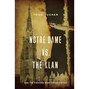 Tucker, Todd Notre Dame vs. The Klan: How the Fighting Irish Defied the KKK Tucker, Todd Notre Dame vs. The Klan: How the Fighting Irish Defied the KKK