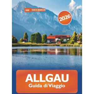 Marcus, Dan A. Allgau Guida di viaggio 2026: Esplora le maestose Alpi, le gemme nascoste, le avventure all'aria aperta e le meraviglie paesaggistiche in Germania Marcus, Dan A. Allgau Guida di viaggio 2026: Esplora le maestose Alpi, le gemme nascoste, le avventure all'aria aperta e le meraviglie paesaggistiche in Germania