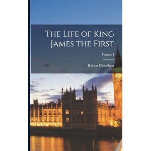 Chambers, Robert The Life of King James the First; Volume 1 Chambers, Robert The Life of King James the First; Volume 1