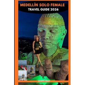 Gray, Joseph MEDELLÍN SOLO FEMALE TRAVEL GUIDE 2026 Gray, Joseph MEDELLÍN SOLO FEMALE TRAVEL GUIDE 2026