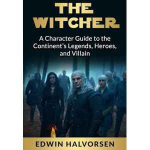 Halvorsen, Edwin The Witcher: A Character Guide to the Continent’s Legends, Heroes, and Villain Halvorsen, Edwin The Witcher: A Character Guide to the Continent’s Legends, Heroes, and Villain
