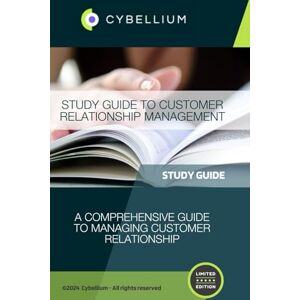 TM, Cybellium Study Guide to Customer Relationship Management TM, Cybellium Study Guide to Customer Relationship Management
