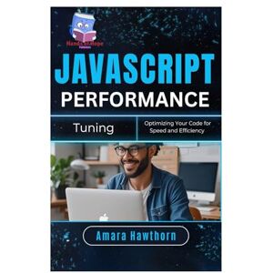 Hawthorn, Amara JavaScript Performance Tuning: Optimizing Your Code for Speed and Efficiency Hawthorn, Amara JavaScript Performance Tuning: Optimizing Your Code for Speed and Efficiency
