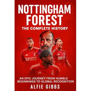 Gibbs, Alfie Nottingham Forest: The Complete History: An Epic Journey from Humble Beginnings to Global Recognition Gibbs, Alfie Nottingham Forest: The Complete History: An Epic Journey from Humble Beginnings to Global Recognition