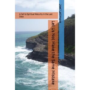 Latimore Jr, Eld Joel Let Us Not Make the Same Mistake: A Call to Spiritual Maturity in the Last Days Latimore Jr, Eld Joel Let Us Not Make the Same Mistake: A Call to Spiritual Maturity in the Last Days