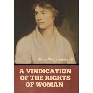Wollstonecraft, Mary A Vindication of the Rights of Woman Wollstonecraft, Mary A Vindication of the Rights of Woman