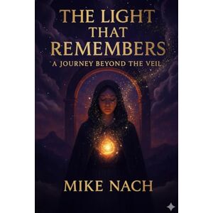 Nach, Mike THE LIGHT THAT REMEMBERS: A JOURNEY BEYOND THE VEIL Nach, Mike THE LIGHT THAT REMEMBERS: A JOURNEY BEYOND THE VEIL