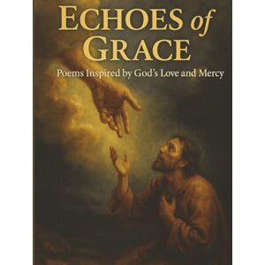Henson, Charles Lucas Echoes of Grace: Poems Inspired by God’s Love and Mercy: Deluxe Edition, Faith-Based Poetry That Reflects God’s Mercy, Truth, and Light (The Grace Verse Series: Poems of Faith) Henson, Charles Lucas Echoes of Grace: Poems Inspired by God’s Love and Mercy: Deluxe Edition, Faith-Based Poetry That Reflects God’s Mercy, Truth, and Light (The Grace Verse Series: Poems of Faith)