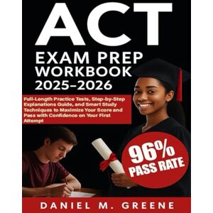 Greene, Daniel M. ACT EXAM PREP WORKBOOK 2025-2026: Full-Length Practice Tests, Step-by-Step Explanations Guide, and Smart Study Techniques to Maximize Your Score and Pass with Confidence on Your First Attempt Greene, Daniel M. ACT EXAM PREP WORKBOOK 2025-2026: Full-Length Practice Tests, Step-by-Step Explanations Guide, and Smart Study Techniques to Maximize Your Score and Pass with Confidence on Your First Attempt