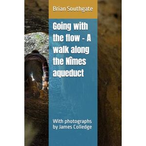 Southgate, Brian Going with the flow – A walk along the Nîmes aqueduct: With photographs by James Colledge Southgate, Brian Going with the flow – A walk along the Nîmes aqueduct: With photographs by James Colledge