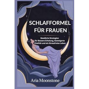 Moonstone, Aria SCHLAFFORMEL FÜR FRAUEN: Bewährte Strategien für Bessere Erholung, Gesteigerte Vitalität und ein Stressfreies Leben Moonstone, Aria SCHLAFFORMEL FÜR FRAUEN: Bewährte Strategien für Bessere Erholung, Gesteigerte Vitalität und ein Stressfreies Leben