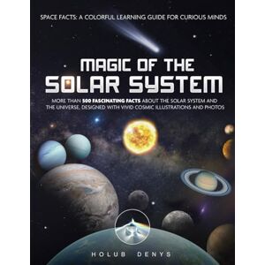 Holub, Denys Magic of the Solar System: More than 500 Fascinating facts about the Solar System and the Universe, for kids, teens and adults Holub, Denys Magic of the Solar System: More than 500 Fascinating facts about the Solar System and the Universe, for kids, teens and adults