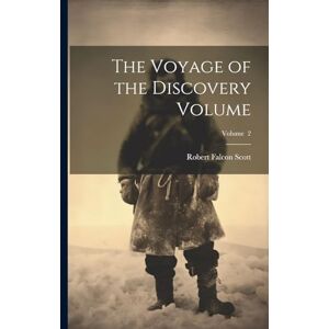 Scott The Voyage of the Discovery Volume; Volume 2 Scott The Voyage of the Discovery Volume; Volume 2