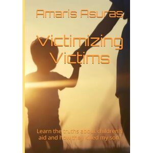 Asuras, Amaris Victimizing Victims: Learn the truths about children's aid and how they killed my son. (Heal Your Life and Plan Your Death) Asuras, Amaris Victimizing Victims: Learn the truths about children's aid and how they killed my son. (Heal Your Life and Plan Your Death)