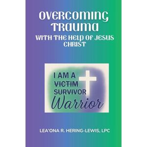 Hering -Lewis, Leaona Overcoming Trauma with the help of Jesus Christ: 1 (I Am a Warrior) Hering -Lewis, Leaona Overcoming Trauma with the help of Jesus Christ: 1 (I Am a Warrior)