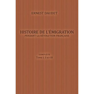 Daudet, Ernest Histoire de l'Émigration pendant la Révolution Française: (Complete Tome I, II et III) Daudet, Ernest Histoire de l'Émigration pendant la Révolution Française: (Complete Tome I, II et III)
