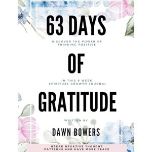 Bowers, Dawn 63 Days of Gratitude: Discover The Power Of Thinking Positive: Break Negative Thought Patterns and Have More Peace Bowers, Dawn 63 Days of Gratitude: Discover The Power Of Thinking Positive: Break Negative Thought Patterns and Have More Peace