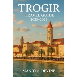 Devine, Mandy S Trogir Travel Guide 2025-2026 Devine, Mandy S Trogir Travel Guide 2025-2026