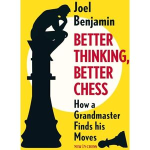 Joel Benjamin Better Thinking, Better Chess: How a Grandmaster Finds his Moves Joel Benjamin Better Thinking, Better Chess: How a Grandmaster Finds his Moves
