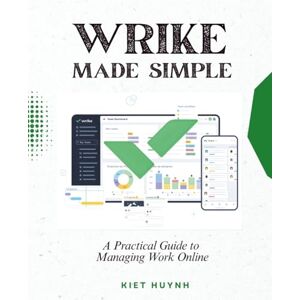 Huynh, Kiet Wrike Made Simple: A Practical Guide to Managing Work Online Huynh, Kiet Wrike Made Simple: A Practical Guide to Managing Work Online