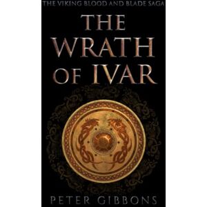 Gibbons, Peter The Wrath of Ivar: The second book in the Viking Blood and Blade Saga Gibbons, Peter The Wrath of Ivar: The second book in the Viking Blood and Blade Saga