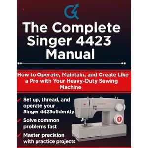 Parker, Quinn L. The Complete Singer 4423 Manual: How to Operate, Maintain, and Create Like a Pro with Your Heavy-Duty Sewing Machine Parker, Quinn L. The Complete Singer 4423 Manual: How to Operate, Maintain, and Create Like a Pro with Your Heavy-Duty Sewing Machine