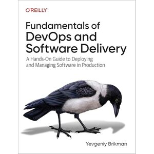 Brikman, Yevgeniy Fundamentals of DevOps and Software Delivery: A Hands-On Guide to Deploying and Managing Software in Production Brikman, Yevgeniy Fundamentals of DevOps and Software Delivery: A Hands-On Guide to Deploying and Managing Software in Production