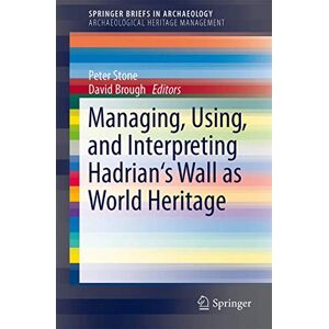 Managing, Using, and Interpreting Hadrian's Wall as World Heritage: 2 (SpringerBriefs in Archaeology, 2) Managing, Using, and Interpreting Hadrian's Wall as World Heritage: 2 (SpringerBriefs in Archaeology, 2)