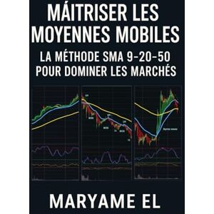 EL, Maryame Maîtriser les Moyennes Mobiles : La Méthode SMA 9-20-50 pour Dominer les Marchés EL, Maryame Maîtriser les Moyennes Mobiles : La Méthode SMA 9-20-50 pour Dominer les Marchés