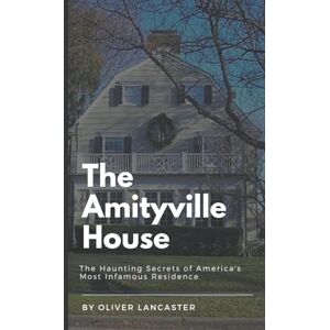 Lancaster, Oliver The Amityville House: The Haunting Secrets of America's Most Infamous Residence Lancaster, Oliver The Amityville House: The Haunting Secrets of America's Most Infamous Residence
