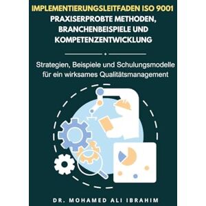 Ibrahim, Dr Mohamed-Ali Implementierungsleitfaden ISO 9001 Praxiserprobte Methoden, Branchenbeispiele und Kompetenzentwicklung Ibrahim, Dr Mohamed-Ali Implementierungsleitfaden ISO 9001 Praxiserprobte Methoden, Branchenbeispiele und Kompetenzentwicklung