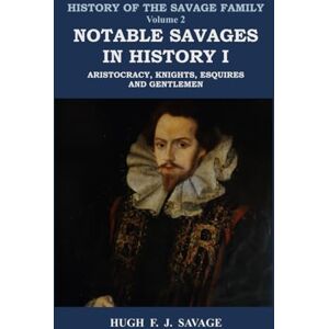 Savage, Hugh F. J. Notable Savages in History I : Aristocracy, Knights, Esquires and Gentlemen Savage, Hugh F. J. Notable Savages in History I : Aristocracy, Knights, Esquires and Gentlemen