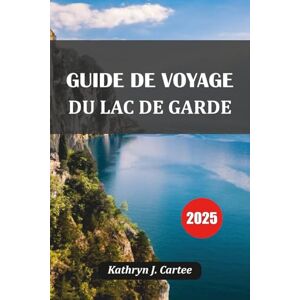 Cartee, Kathryn J. GUIDE DE VOYAGE DU LAC DE GARDE 2025: Explorez le pittoresque lac de Garde en Italie : meilleurs itinéraires, joyaux cachés, cuisine locale et conseils de voyage d'experts Cartee, Kathryn J. GUIDE DE VOYAGE DU LAC DE GARDE 2025: Explorez le pittoresque lac de Garde en Italie : meilleurs itinéraires, joyaux cachés, cuisine locale et conseils de voyage d'experts
