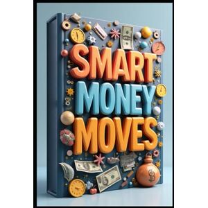 Abdo, Saad Smart Money Moves: Modern Business Success Guide, Business Mastery, Essential Skills For Professional Growth, Strategic Entrepreneur, Building Lasting Success, Path To Prosperity, Modern *Commerce, Abdo, Saad Smart Money Moves: Modern Business Success Guide, Business Mastery, Essential Skills For Professional Growth, Strategic Entrepreneur, Building Lasting Success, Path To Prosperity, Modern *Commerce,