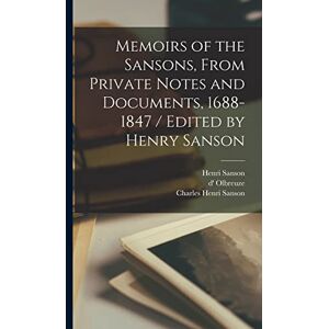 Sanson, Charles Henri Memoirs of the Sansons, From Private Notes and Documents, 1688-1847 / Edited by Henry Sanson Sanson, Charles Henri Memoirs of the Sansons, From Private Notes and Documents, 1688-1847 / Edited by Henry Sanson