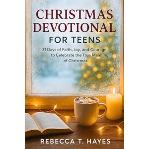 Hayes, Rebecca T. CHRISTMAS DEVOTIONAL FOR TEENS: 31 Days of Faith, Joy, and Courage to Celebrate the True Meaning of Christmas Hayes, Rebecca T. CHRISTMAS DEVOTIONAL FOR TEENS: 31 Days of Faith, Joy, and Courage to Celebrate the True Meaning of Christmas