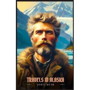 Muir, John TRAVELS IN ALASKA: Illustrated Edition Muir, John TRAVELS IN ALASKA: Illustrated Edition