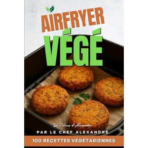 d'Alexandre, Les Délices AirFryer Végé 100 Recettes Végétariennes pour Airfryer par le Chef Alexandre: Livre Cuisine Express Healthy Vegan Végétarien Légumes Français Idées Batch Cooking et Petit Budget Rapides et Faciles d'Alexandre, Les Délices AirFryer Végé 100 Recettes Végétariennes pour Airfryer par le Chef Alexandre: Livre Cuisine Express Healthy Vegan Végétarien Légumes Français Idées Batch Cooking et Petit Budget Rapides et Faciles