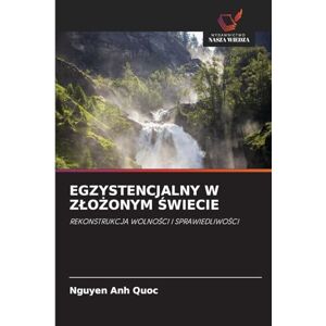 Quoc, Nguyen Anh EGZYSTENCJALNY W ZŁOŻONYM ŚWIECIE: REKONSTRUKCJA WOLNO¿CI I SPRAWIEDLIWO¿CI Quoc, Nguyen Anh EGZYSTENCJALNY W ZŁOŻONYM ŚWIECIE: REKONSTRUKCJA WOLNO¿CI I SPRAWIEDLIWO¿CI